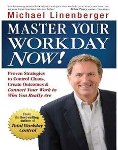 Master Your Workday Now Proven Strategies To Control Chaos Create Outcomes Amp Connect Your